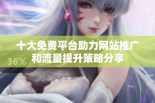 十大免费平台助力网站推广和流量提升策略分享