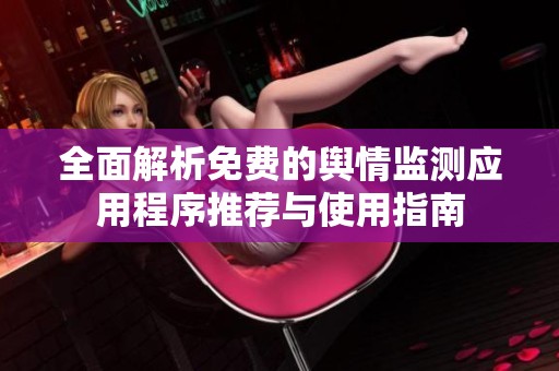 全面解析免费的舆情监测应用程序推荐与使用指南