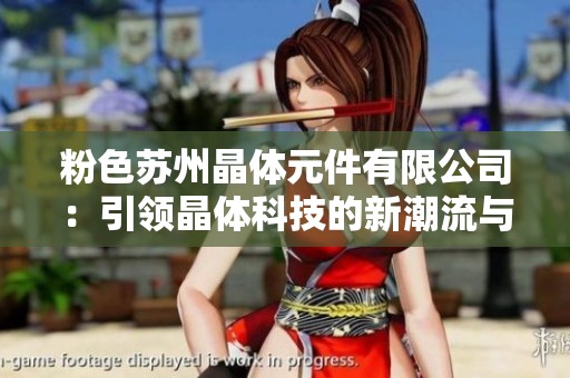粉色苏州晶体元件有限公司：引领晶体科技的新潮流与创新成长