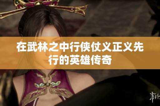 在武林之中行侠仗义正义先行的英雄传奇