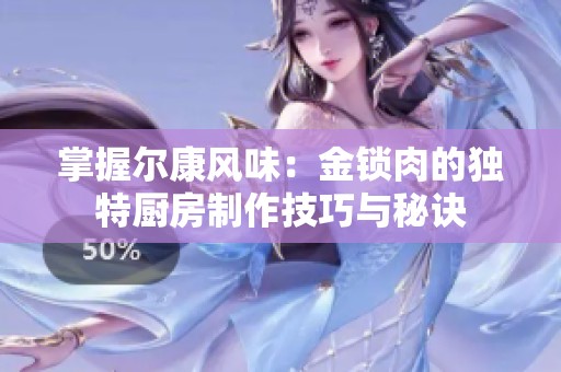 掌握尔康风味：金锁肉的独特厨房制作技巧与秘诀