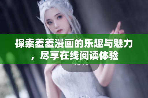 探索羞羞漫画的乐趣与魅力，尽享在线阅读体验