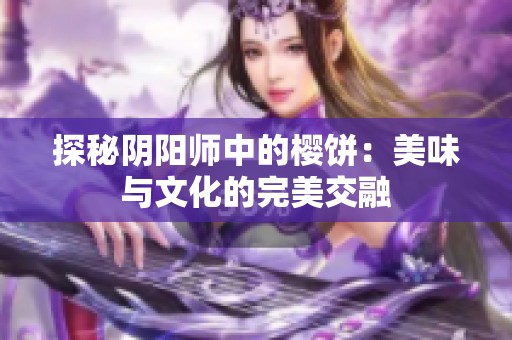 探秘阴阳师中的樱饼：美味与文化的完美交融