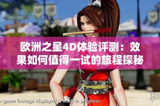 欧洲之星4D体验评测：效果如何值得一试的旅程探秘