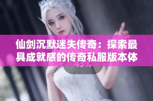 仙剑沉默迷失传奇：探索最具成就感的传奇私服版本体验