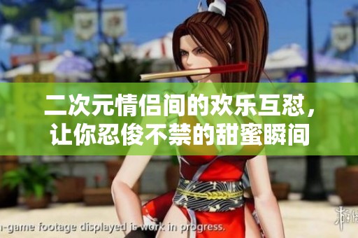 二次元情侣间的欢乐互怼，让你忍俊不禁的甜蜜瞬间
