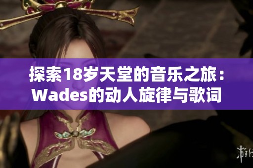 探索18岁天堂的音乐之旅：Wades的动人旋律与歌词解析