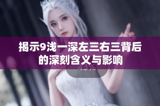 揭示9浅一深左三右三背后的深刻含义与影响