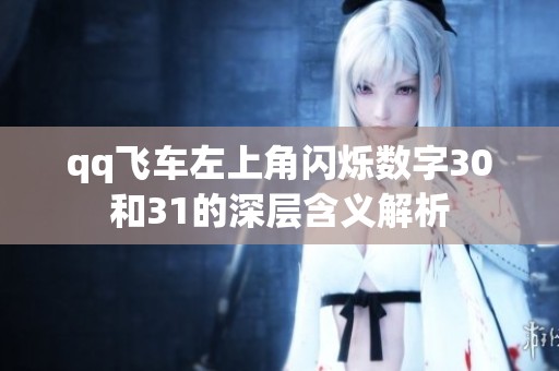 qq飞车左上角闪烁数字30和31的深层含义解析