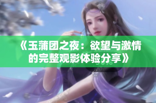 《玉蒲团之夜：欲望与激情的完整观影体验分享》