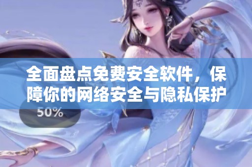 全面盘点免费安全软件，保障你的网络安全与隐私保护