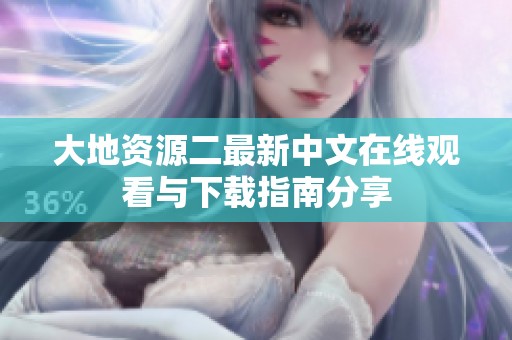 大地资源二最新中文在线观看与下载指南分享
