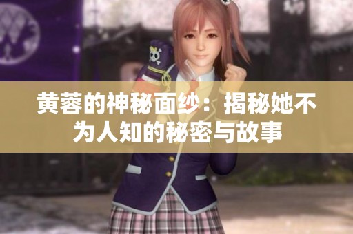 黄蓉的神秘面纱：揭秘她不为人知的秘密与故事