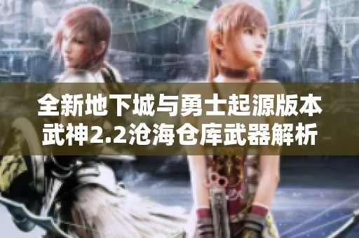 全新地下城与勇士起源版本武神2.2沧海仓库武器解析与推荐