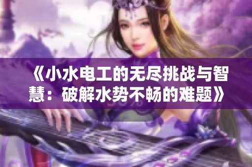 《小水电工的无尽挑战与智慧：破解水势不畅的难题》