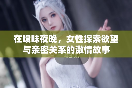 在暧昧夜晚，女性探索欲望与亲密关系的激情故事