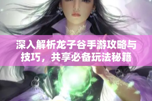深入解析龙子谷手游攻略与技巧，共享必备玩法秘籍