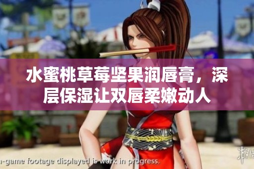 水蜜桃草莓坚果润唇膏，深层保湿让双唇柔嫩动人