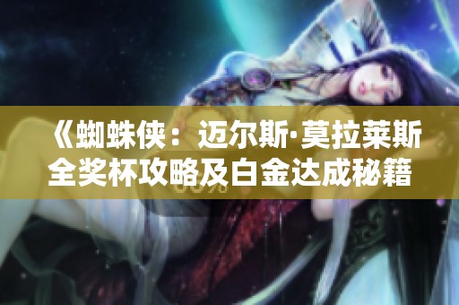 《蜘蛛侠：迈尔斯·莫拉莱斯全奖杯攻略及白金达成秘籍》