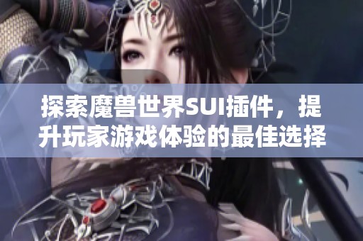 探索魔兽世界SUI插件，提升玩家游戏体验的最佳选择