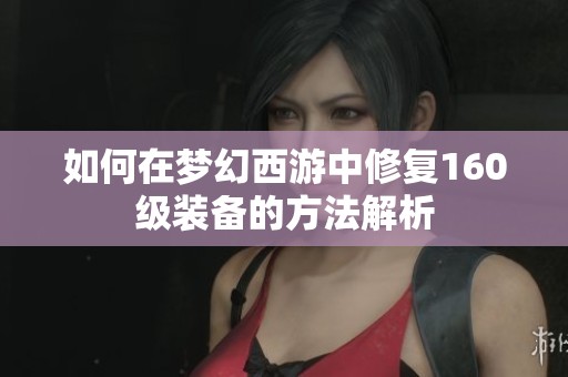 如何在梦幻西游中修复160级装备的方法解析