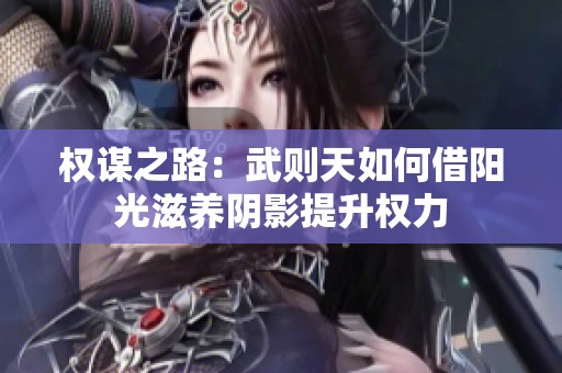 权谋之路：武则天如何借阳光滋养阴影提升权力
