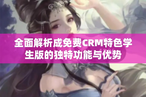 全面解析成免费CRM特色学生版的独特功能与优势