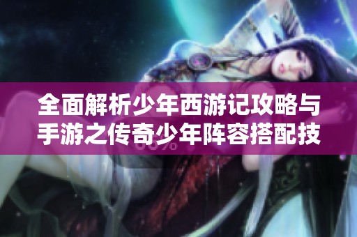 全面解析少年西游记攻略与手游之传奇少年阵容搭配技巧