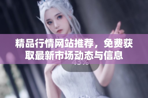精品行情网站推荐，免费获取最新市场动态与信息