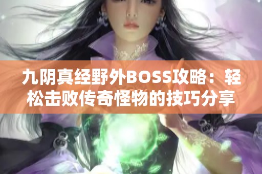 九阴真经野外BOSS攻略：轻松击败传奇怪物的技巧分享