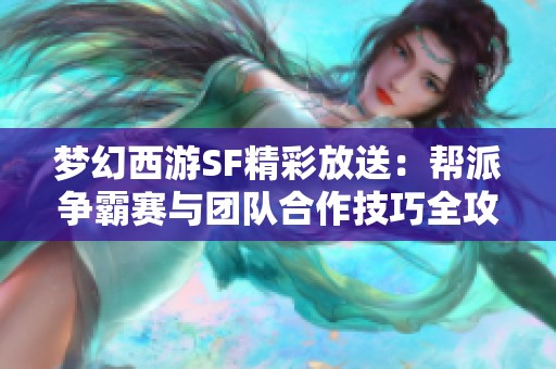 梦幻西游SF精彩放送：帮派争霸赛与团队合作技巧全攻略