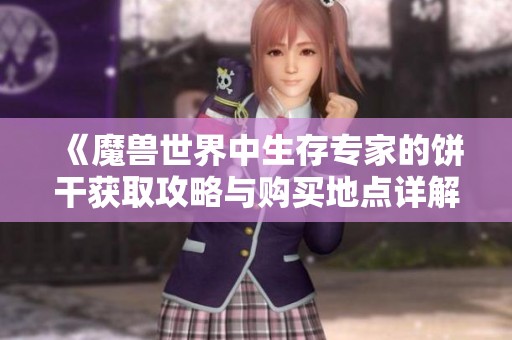 《魔兽世界中生存专家的饼干获取攻略与购买地点详解》