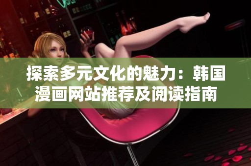 探索多元文化的魅力：韩国漫画网站推荐及阅读指南