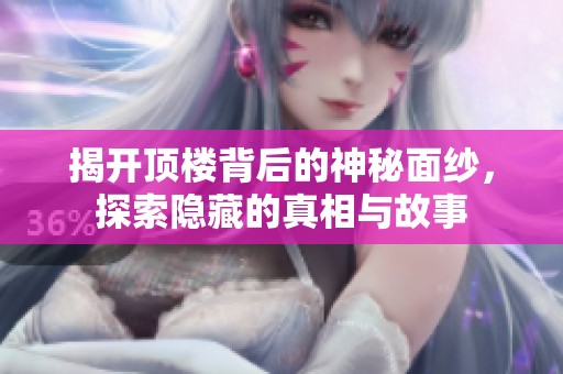 揭开顶楼背后的神秘面纱，探索隐藏的真相与故事
