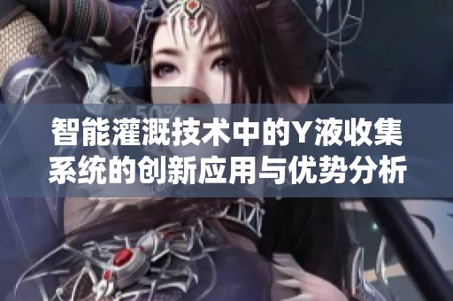 智能灌溉技术中的Y液收集系统的创新应用与优势分析
