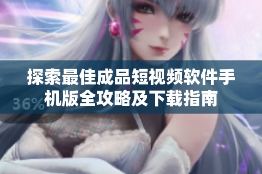 探索最佳成品短视频软件手机版全攻略及下载指南