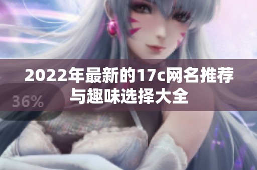 2022年最新的17c网名推荐与趣味选择大全