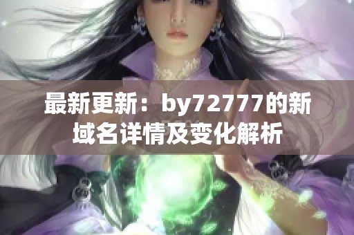 最新更新：by72777的新域名详情及变化解析