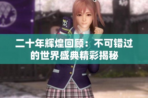二十年辉煌回顾：不可错过的世界盛典精彩揭秘