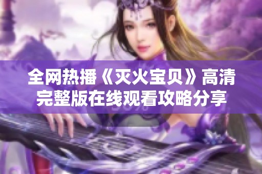 全网热播《灭火宝贝》高清完整版在线观看攻略分享