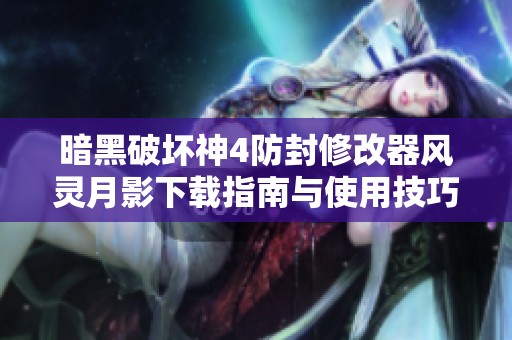 暗黑破坏神4防封修改器风灵月影下载指南与使用技巧