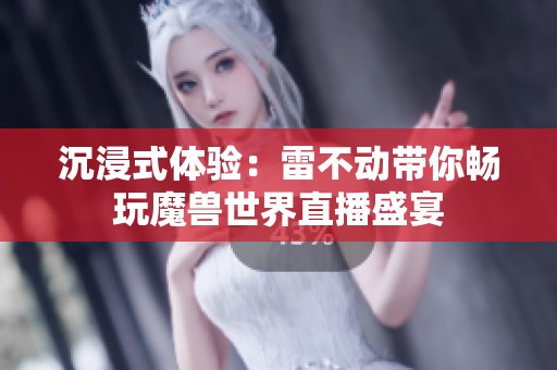 沉浸式体验：雷不动带你畅玩魔兽世界直播盛宴