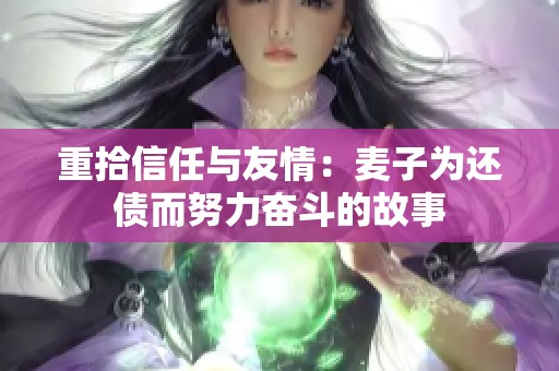 重拾信任与友情：麦子为还债而努力奋斗的故事