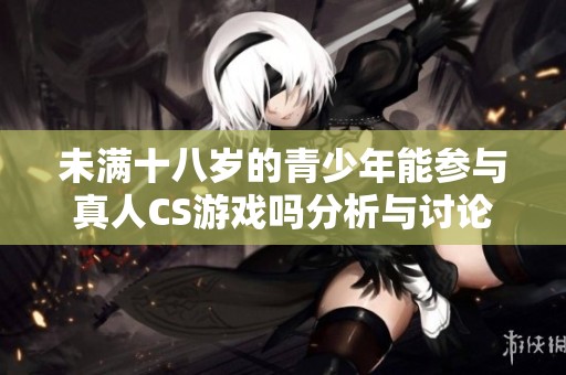 未满十八岁的青少年能参与真人CS游戏吗分析与讨论