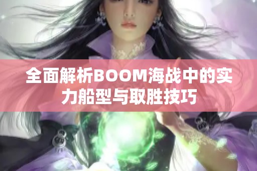 全面解析BOOM海战中的实力船型与取胜技巧