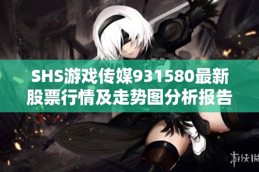SHS游戏传媒931580最新股票行情及走势图分析报告