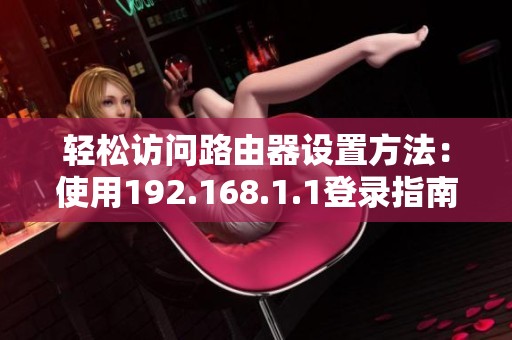 轻松访问路由器设置方法：使用192.168.1.1登录指南