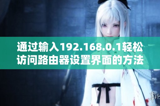 通过输入192.168.0.1轻松访问路由器设置界面的方法
