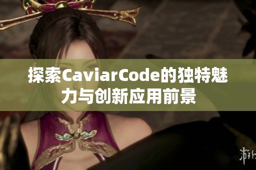 探索CaviarCode的独特魅力与创新应用前景