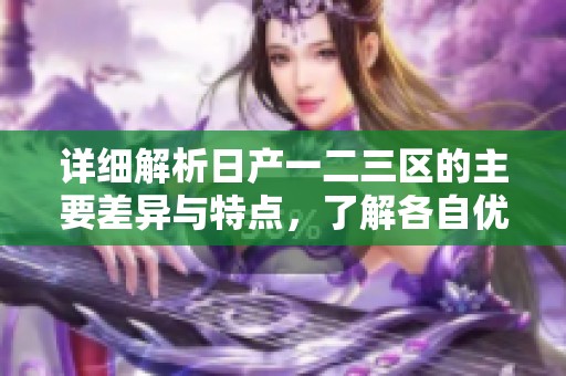 详细解析日产一二三区的主要差异与特点，了解各自优势